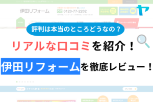 伊田リフォームの口コミ・評判について徹底解説！【24年最新】