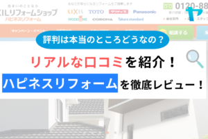 ハピネスリフォームの評判・口コミは？3分でわかる徹底レビュー！まとめ