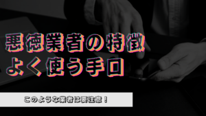 悪質業者がよく使う手口とは！？