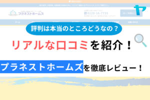 1.プラネストホームズの口コミ・評判について徹底解説！【24年最新】