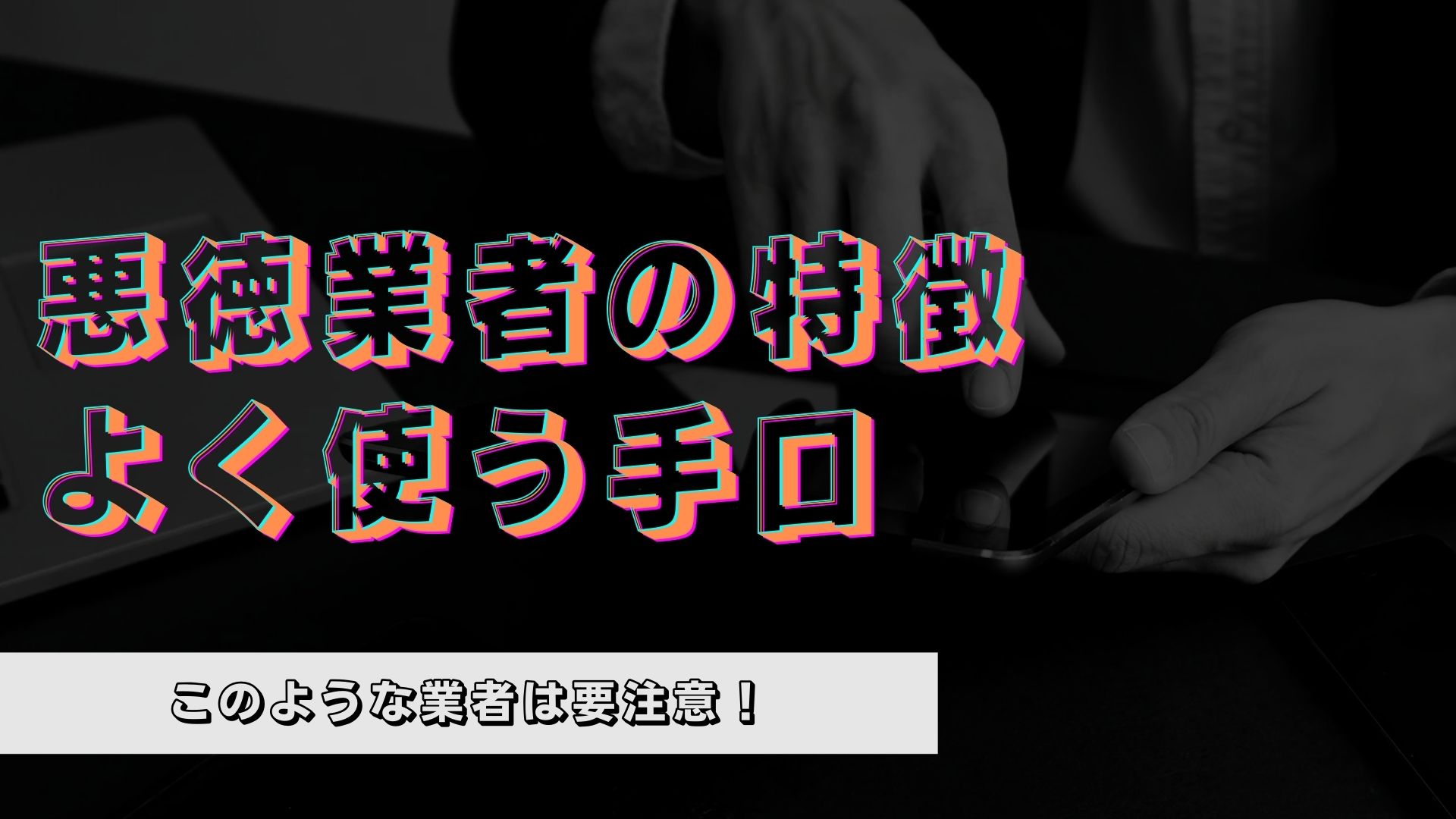 【危険】悪質業者がよく使う手口とは？