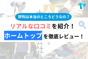 株式会社ホームトップの口コミ・評判は？3分でわかる徹底レビュー！まとめ