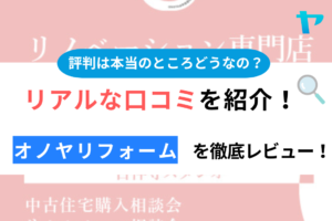 オノヤリフォームの口コミ・評判を3分間で徹底レビュー！【24年最新】まとめ