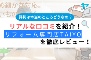 【25年最新】リフォーム専門店TAIYOの口コミ・評判をレビュー！まとめ