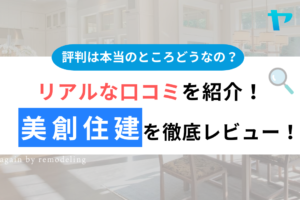 【25年最新】美創住建の口コミ・評判をレビュー！まとめ