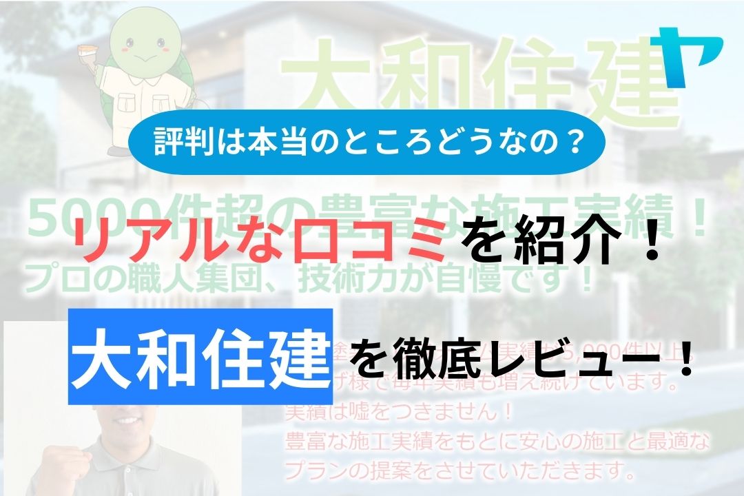 【2024年最新】大和住建の口コミ・評判について徹底解説