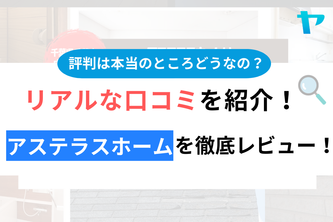 アステラスホームの口コミ・評判は？3分でわかる徹底レビュー！