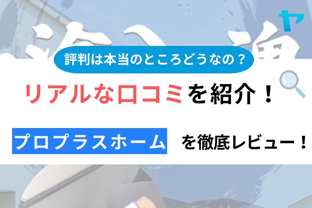 プロプラスホームの口コミ・評判は？3分でわかる徹底レビュー！