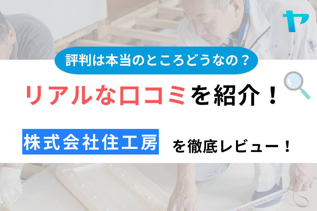 株式会社住工房の口コミ・評判について徹底レビュー！【24年最新】