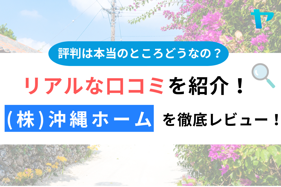 (株)沖縄ホーム（石垣島）の口コミ・評判について徹底レビュー！【24年最新】