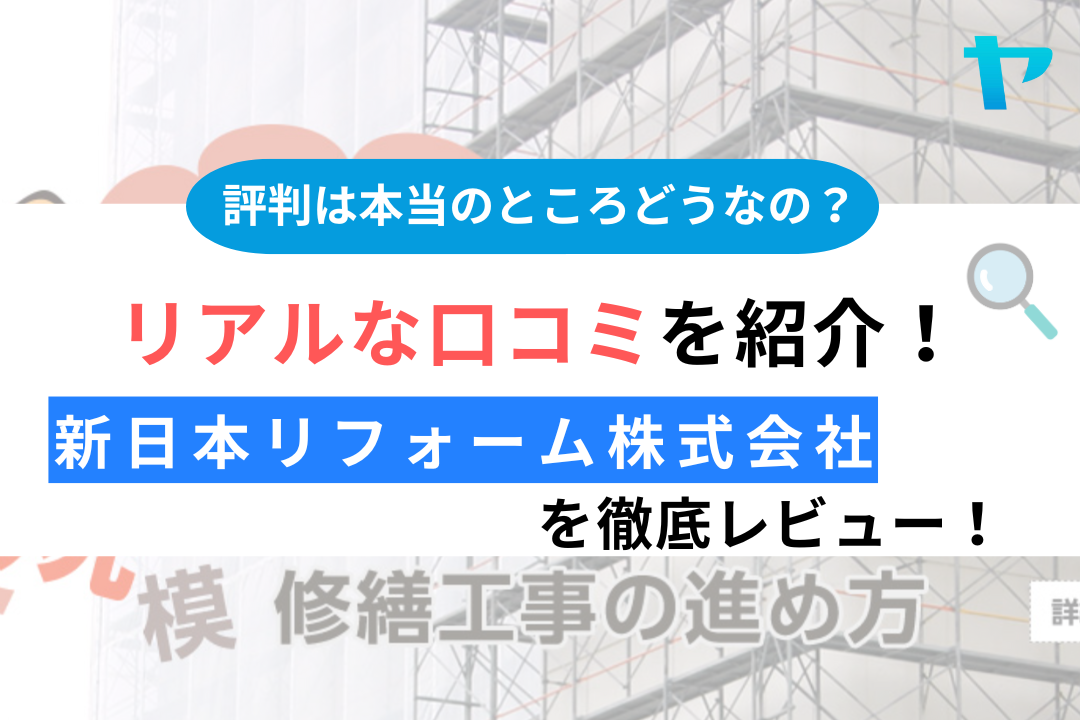 【24年最新】新日本リフォーム株式会社の口コミ・評判を徹底レビュー