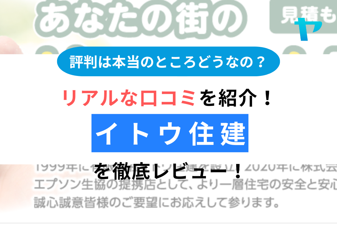 【24年最新】イトウ住建の口コミ・評判を3分間で徹底レビュー！