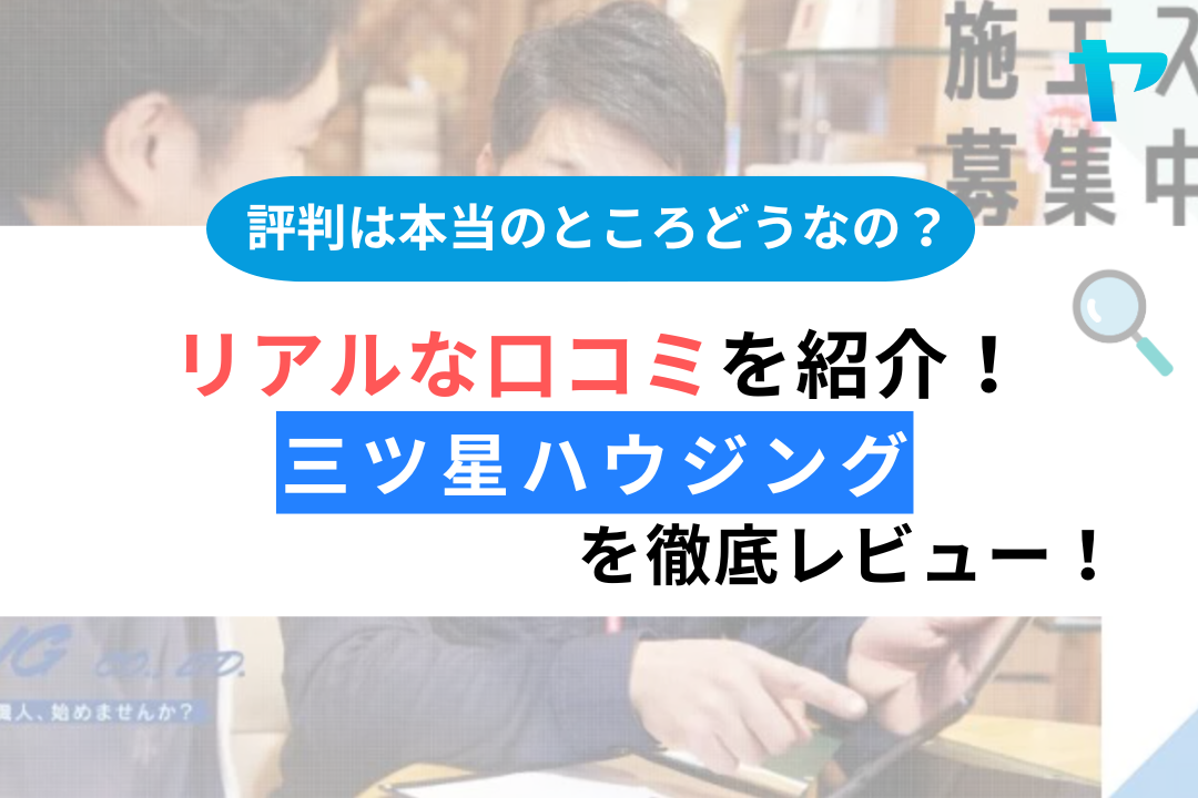 【24年最新】三ツ星ハウジングの口コミ・評判についてレビュー！まとめ